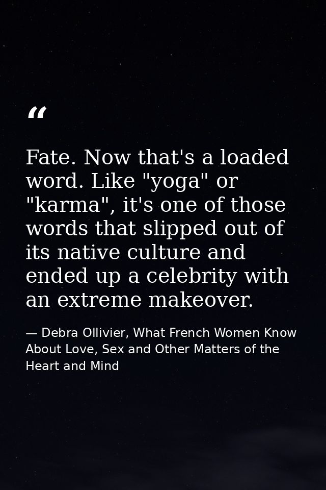 Fate. Now that's a loaded word. Like "yoga" or "karma", it's one of those words that slipped out of its native culture a — Debra Ollivier, What French Women Know  About Love, Sex and Other Matters of the Heart and Mind