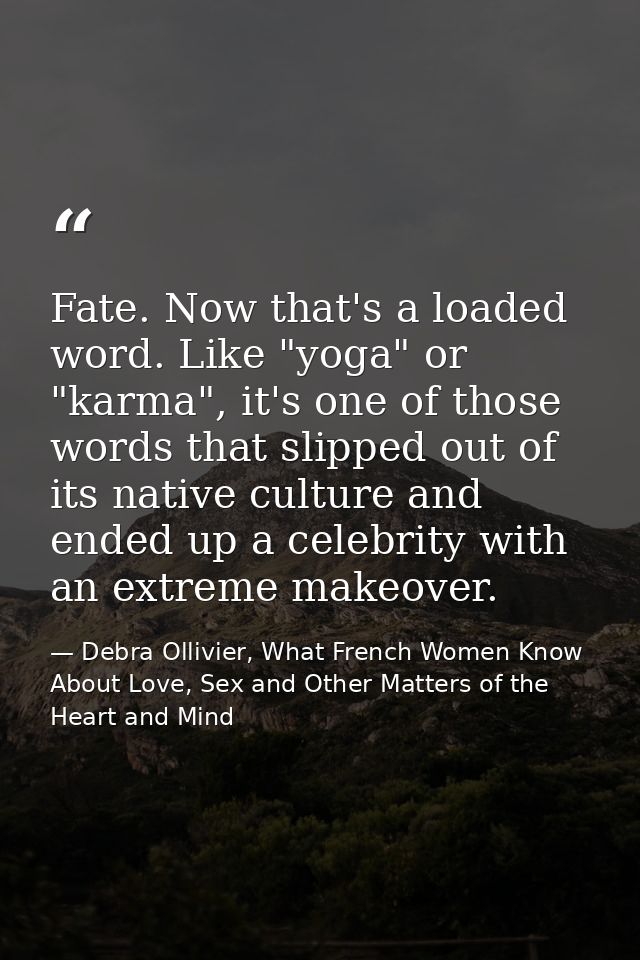 Fate. Now that's a loaded word. Like "yoga" or "karma", it's one of those words that slipped out of its native culture a — Debra Ollivier, What French Women Know  About Love, Sex and Other Matters of the Heart and Mind