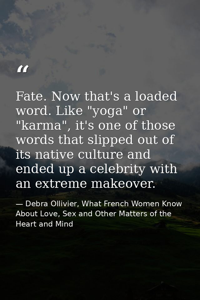 Fate. Now that's a loaded word. Like "yoga" or "karma", it's one of those words that slipped out of its native culture a — Debra Ollivier, What French Women Know  About Love, Sex and Other Matters of the Heart and Mind