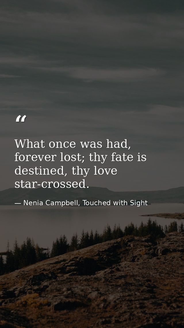 What once was had, forever lost; thy fate is destined, thy love star-crossed. — Nenia Campbell, Touched with Sight