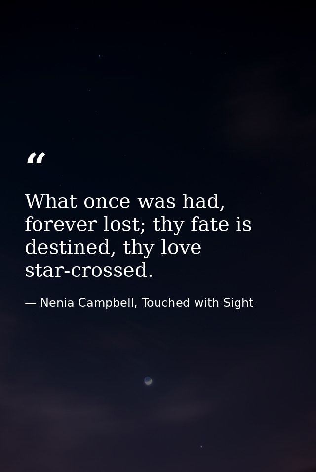 What once was had, forever lost; thy fate is destined, thy love star-crossed. — Nenia Campbell, Touched with Sight