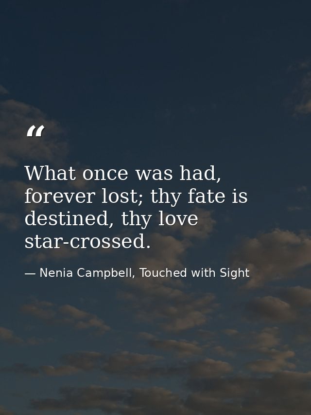 What once was had, forever lost; thy fate is destined, thy love star-crossed. — Nenia Campbell, Touched with Sight