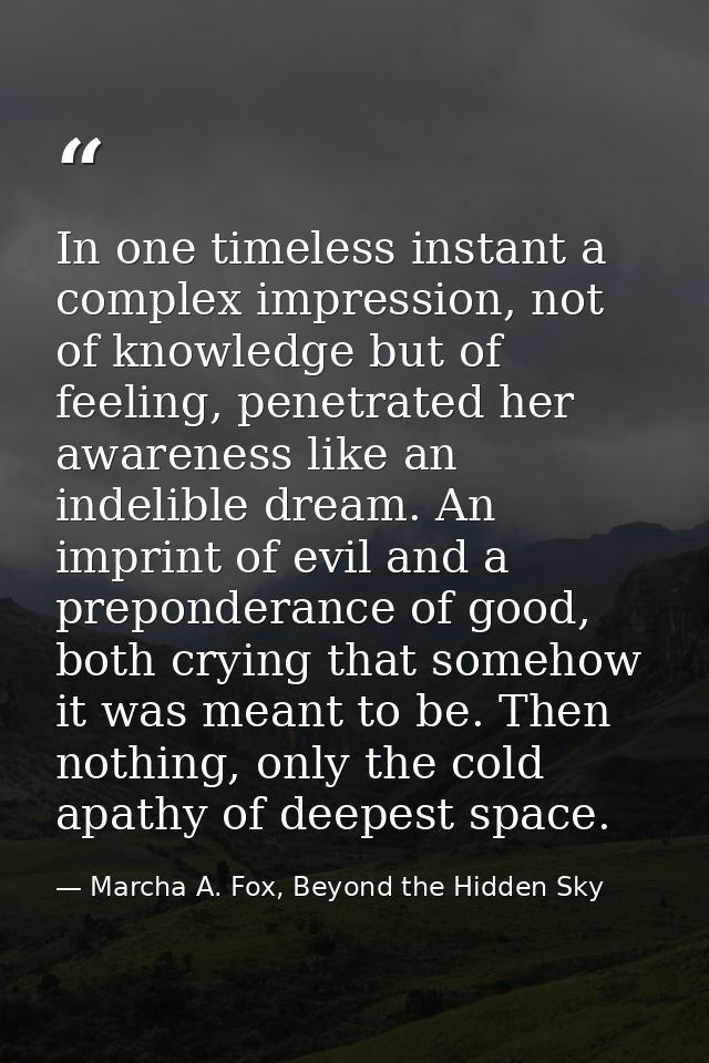 In one timeless instant a complex impression, not of knowledge but of feeling, penetrated her awareness like an indelibl — Marcha A. Fox, Beyond the Hidden Sky