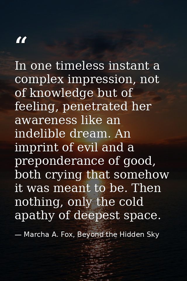 In one timeless instant a complex impression, not of knowledge but of feeling, penetrated her awareness like an indelibl — Marcha A. Fox, Beyond the Hidden Sky