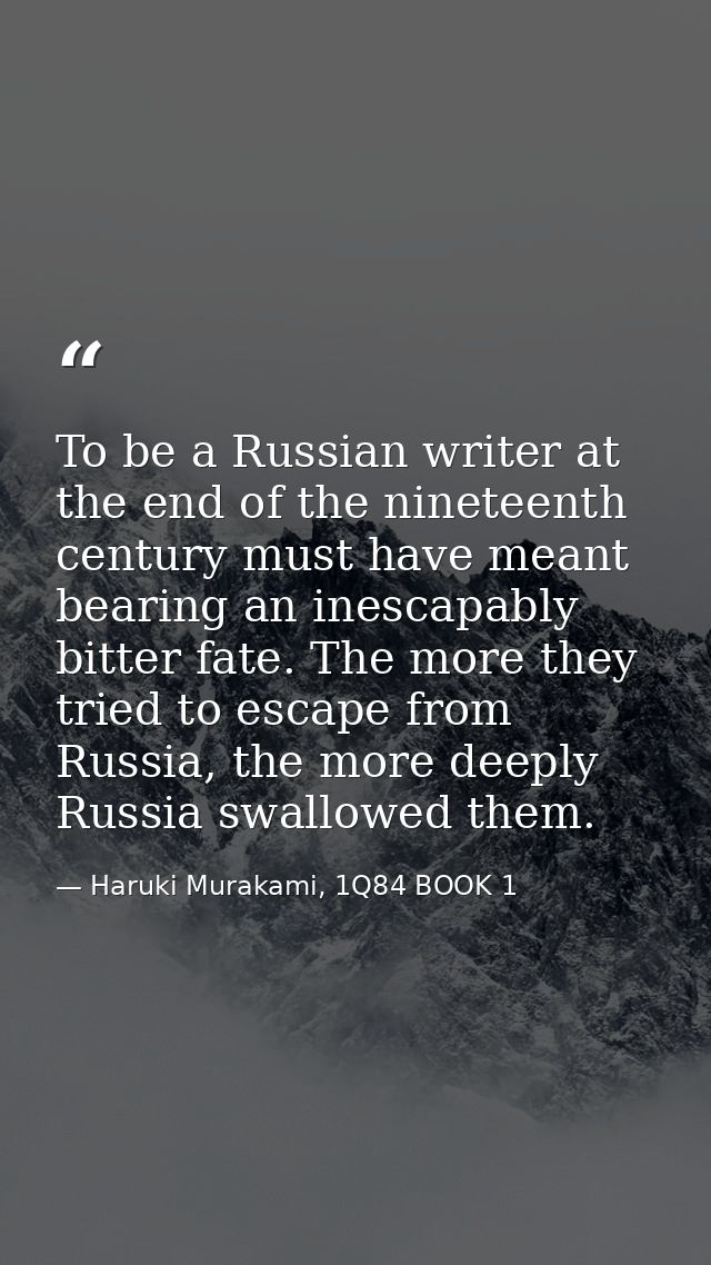 To be a Russian writer at the end of the nineteenth century must have meant bearing an inescapably bitter fate. The more — Haruki Murakami, 1Q84 BOOK 1