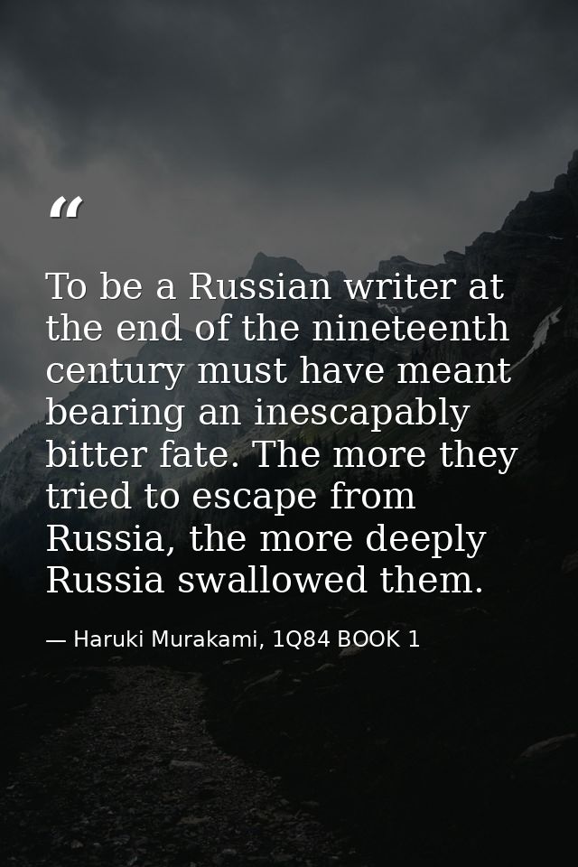 To be a Russian writer at the end of the nineteenth century must have meant bearing an inescapably bitter fate. The more — Haruki Murakami, 1Q84 BOOK 1