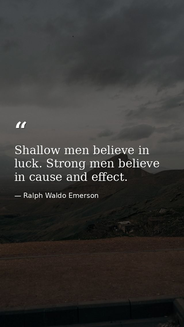 Shallow men believe in luck. Strong men believe in cause and effect. — Ralph Waldo Emerson