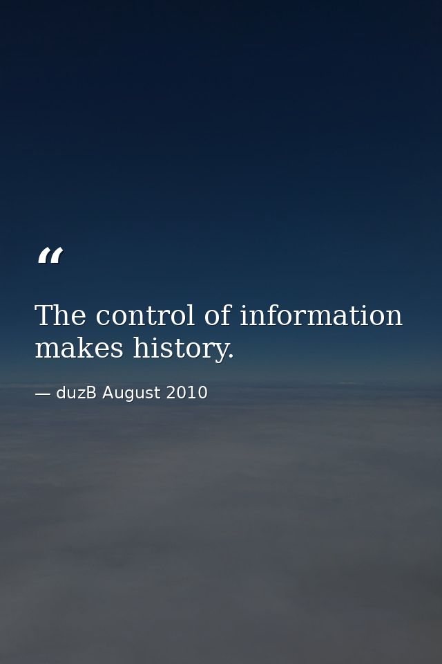 The control of information makes history. — duzB August 2010