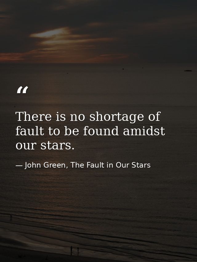 There is no shortage of fault to be found amidst our stars. — John Green, The Fault in Our Stars