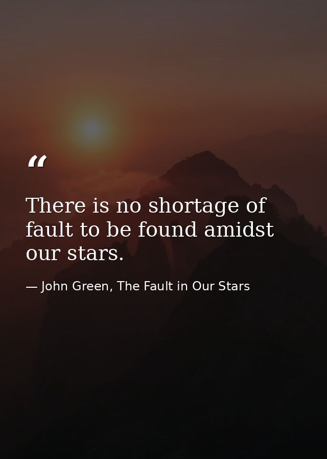 There is no shortage of fault to be found amidst our stars. — John Green, The Fault in Our Stars