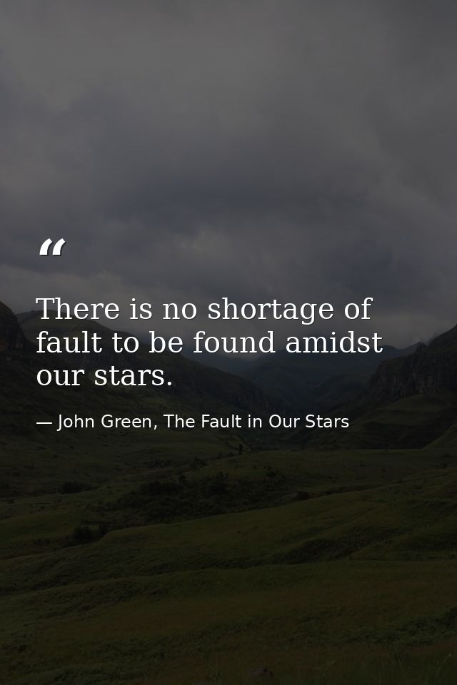 There is no shortage of fault to be found amidst our stars. — John Green, The Fault in Our Stars