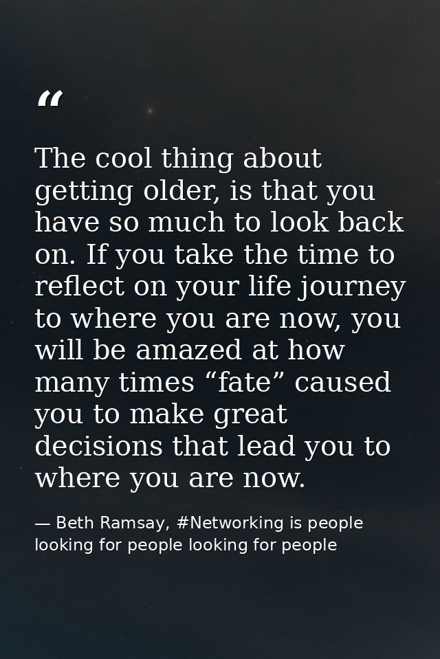The cool thing about getting older, is that you have so much to look back on. If you take the time to reflect on your li — Beth Ramsay, #Networking is people looking for people looking for people