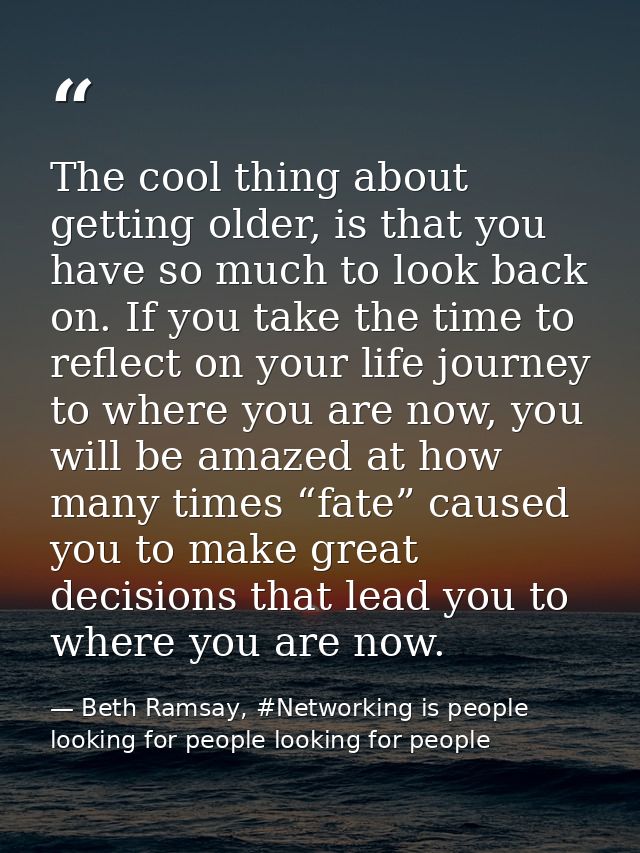 The cool thing about getting older, is that you have so much to look back on. If you take the time to reflect on your li — Beth Ramsay, #Networking is people looking for people looking for people