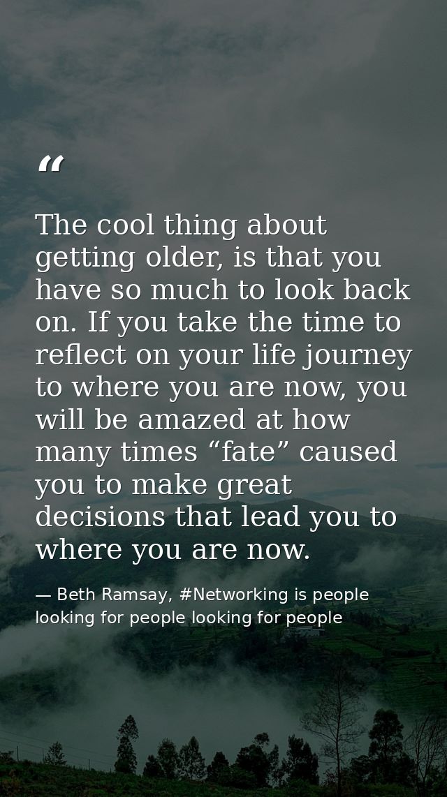 The cool thing about getting older, is that you have so much to look back on. If you take the time to reflect on your li — Beth Ramsay, #Networking is people looking for people looking for people