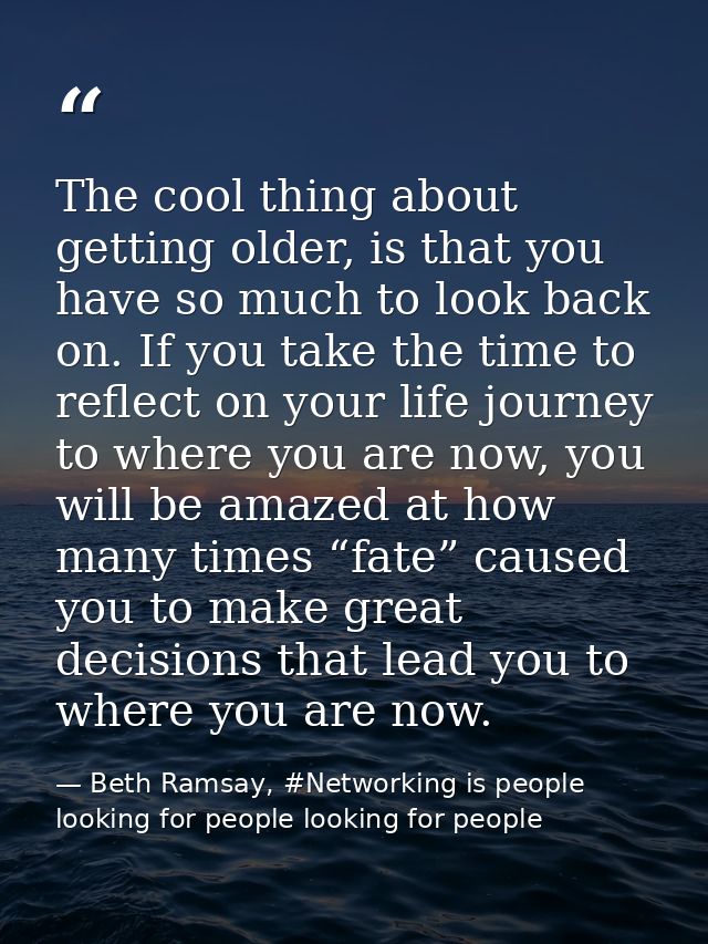 The cool thing about getting older, is that you have so much to look back on. If you take the time to reflect on your li — Beth Ramsay, #Networking is people looking for people looking for people