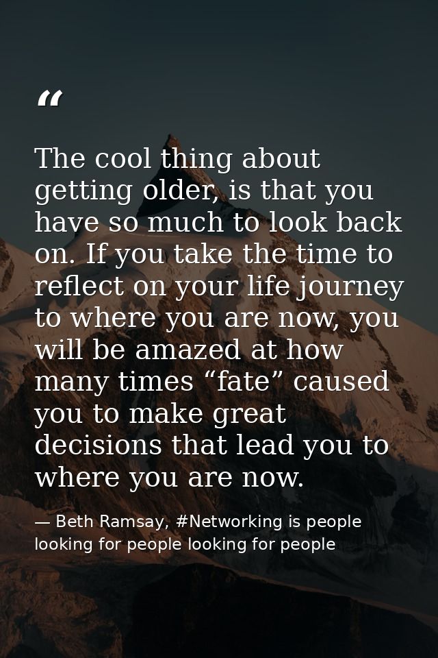 The cool thing about getting older, is that you have so much to look back on. If you take the time to reflect on your li — Beth Ramsay, #Networking is people looking for people looking for people