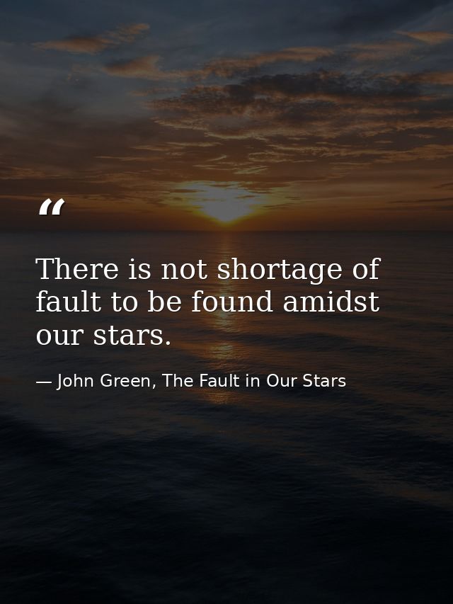 There is not shortage of fault to be found amidst our stars. — John Green, The Fault in Our Stars