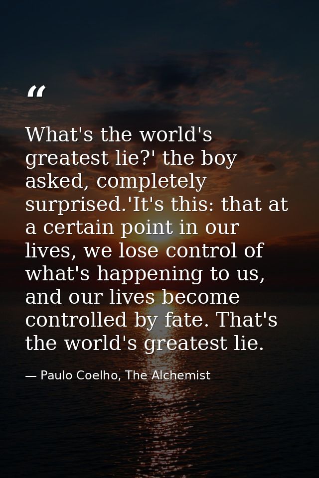 What's the world's greatest lie?' the boy asked, completely surprised.'It's this: that at a certain point in our lives,  — Paulo Coelho, The Alchemist