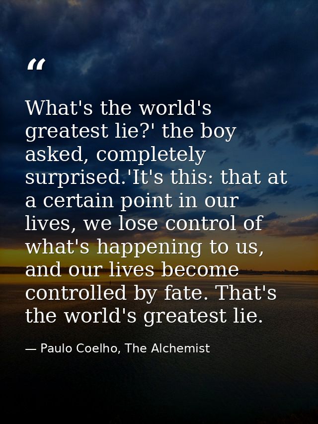 What's the world's greatest lie?' the boy asked, completely surprised.'It's this: that at a certain point in our lives,  — Paulo Coelho, The Alchemist