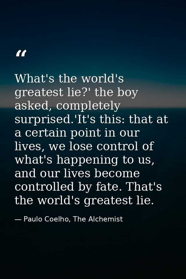 What's the world's greatest lie?' the boy asked, completely surprised.'It's this: that at a certain point in our lives,  — Paulo Coelho, The Alchemist
