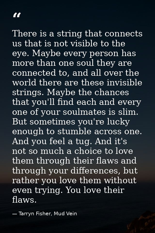 There is a string that connects us that is not visible to the eye. Maybe every person has more than one soul they are co — Tarryn Fisher, Mud Vein