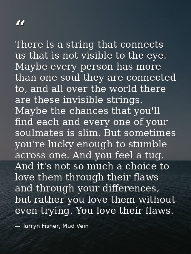 There is a string that connects us that is not visible to the eye. Maybe every person has more than one soul they are co — Tarryn Fisher, Mud Vein