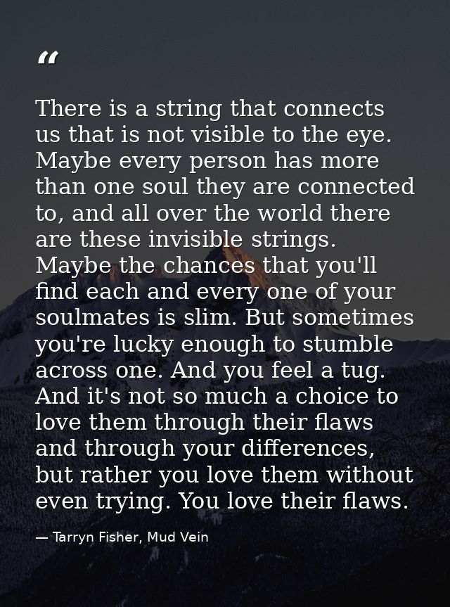 There is a string that connects us that is not visible to the eye. Maybe every person has more than one soul they are co — Tarryn Fisher, Mud Vein