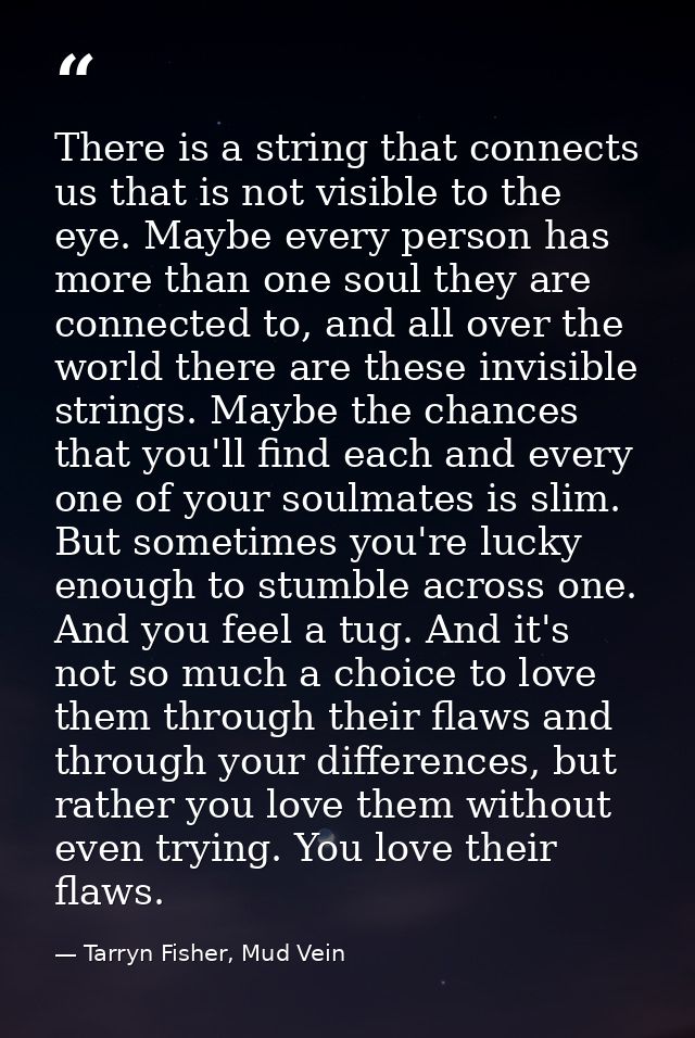There is a string that connects us that is not visible to the eye. Maybe every person has more than one soul they are co — Tarryn Fisher, Mud Vein