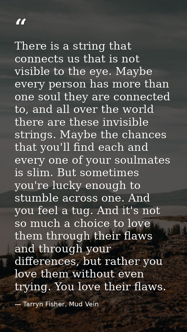 There is a string that connects us that is not visible to the eye. Maybe every person has more than one soul they are co — Tarryn Fisher, Mud Vein