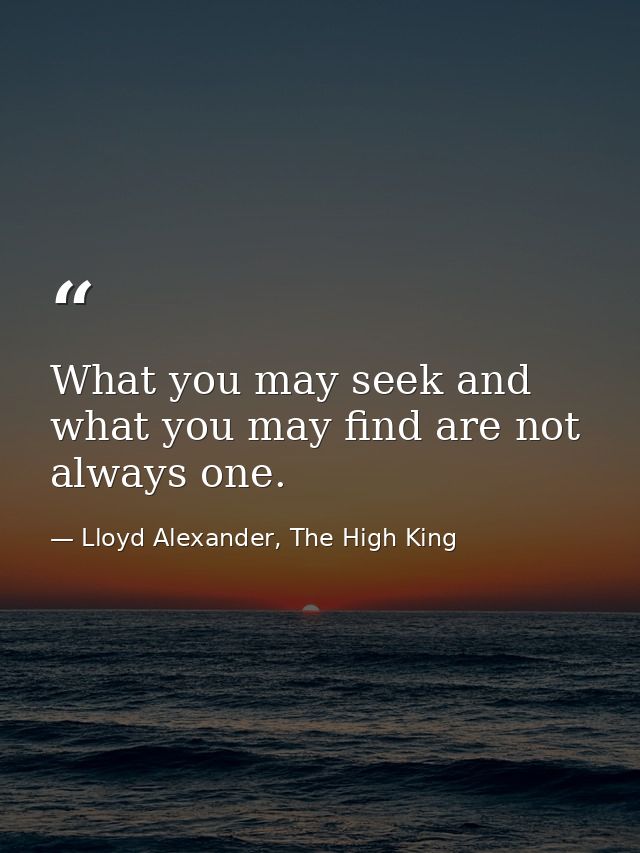 What you may seek and what you may find are not always one. — Lloyd Alexander, The High King
