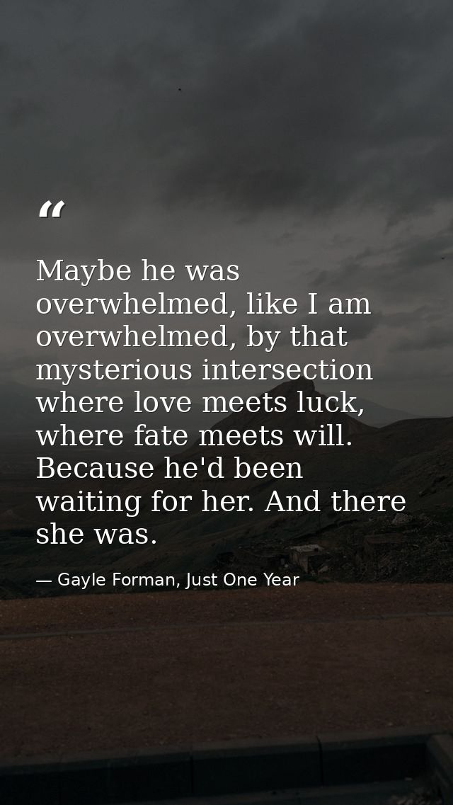 Maybe he was overwhelmed, like I am overwhelmed, by that mysterious intersection where love meets luck, where fate meets — Gayle Forman, Just One Year