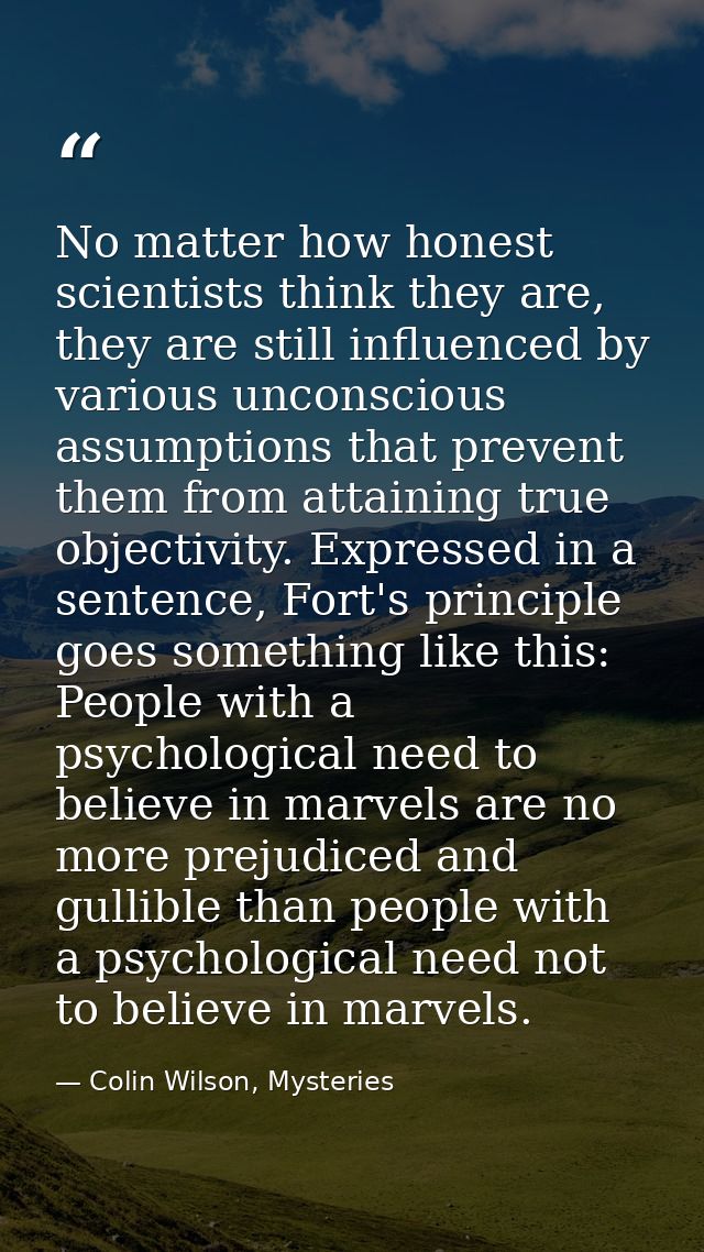 No matter how honest scientists think they are, they are still influenced by various unconscious assumptions that preven — Colin Wilson, Mysteries