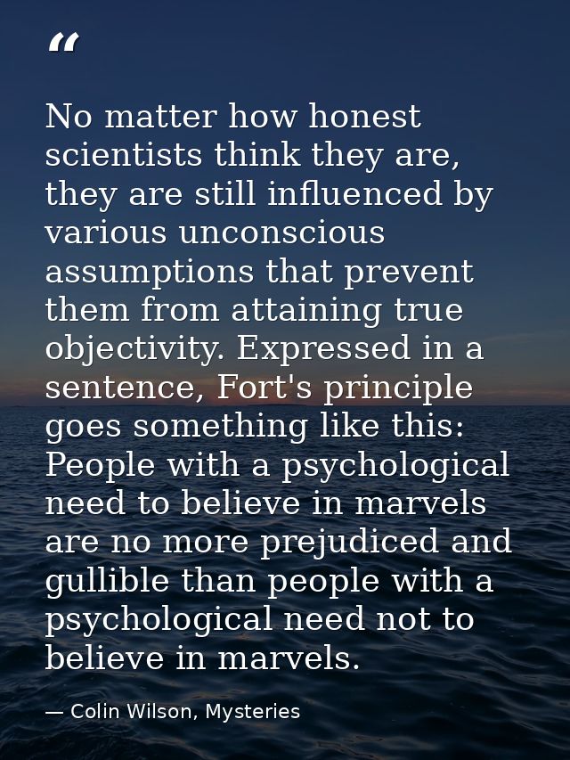 No matter how honest scientists think they are, they are still influenced by various unconscious assumptions that preven — Colin Wilson, Mysteries