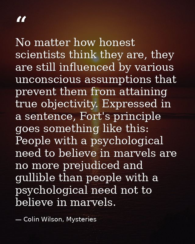 No matter how honest scientists think they are, they are still influenced by various unconscious assumptions that preven — Colin Wilson, Mysteries
