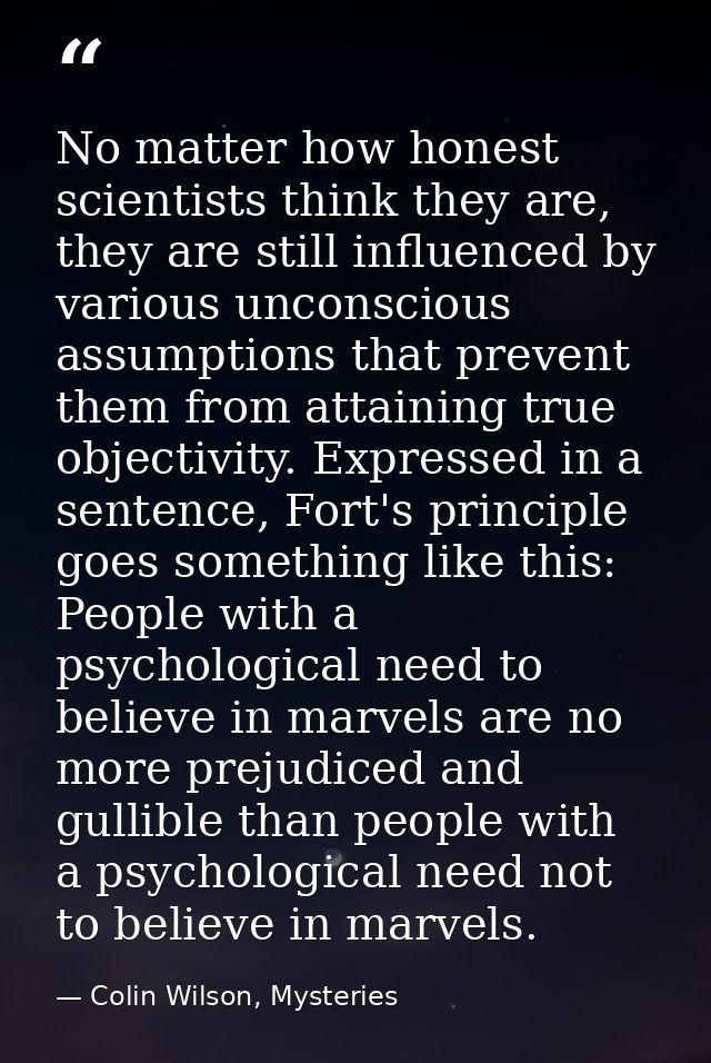 No matter how honest scientists think they are, they are still influenced by various unconscious assumptions that preven — Colin Wilson, Mysteries