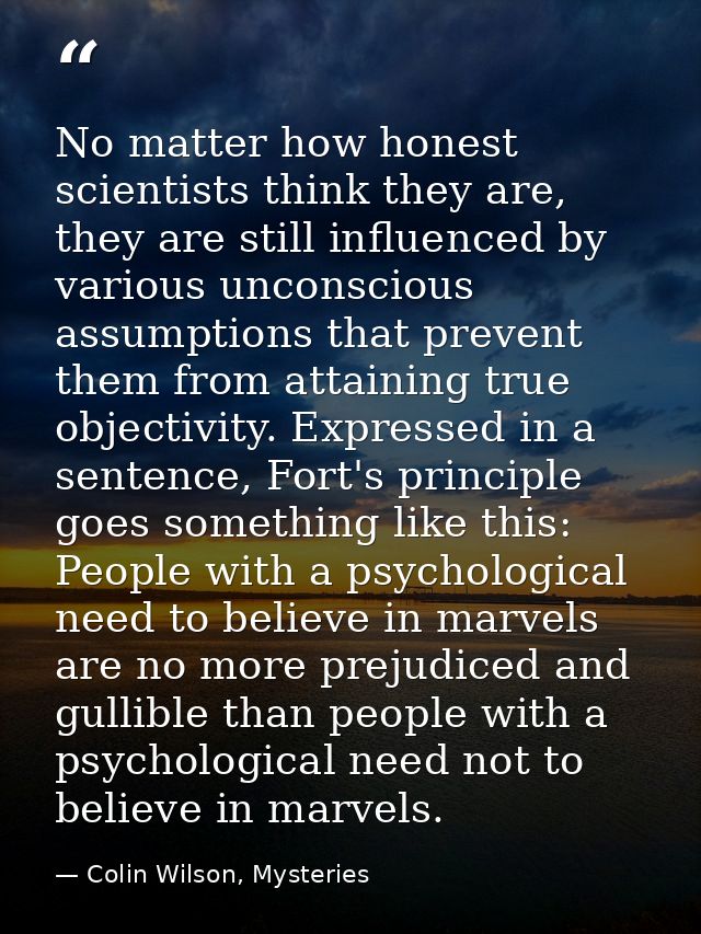 No matter how honest scientists think they are, they are still influenced by various unconscious assumptions that preven — Colin Wilson, Mysteries