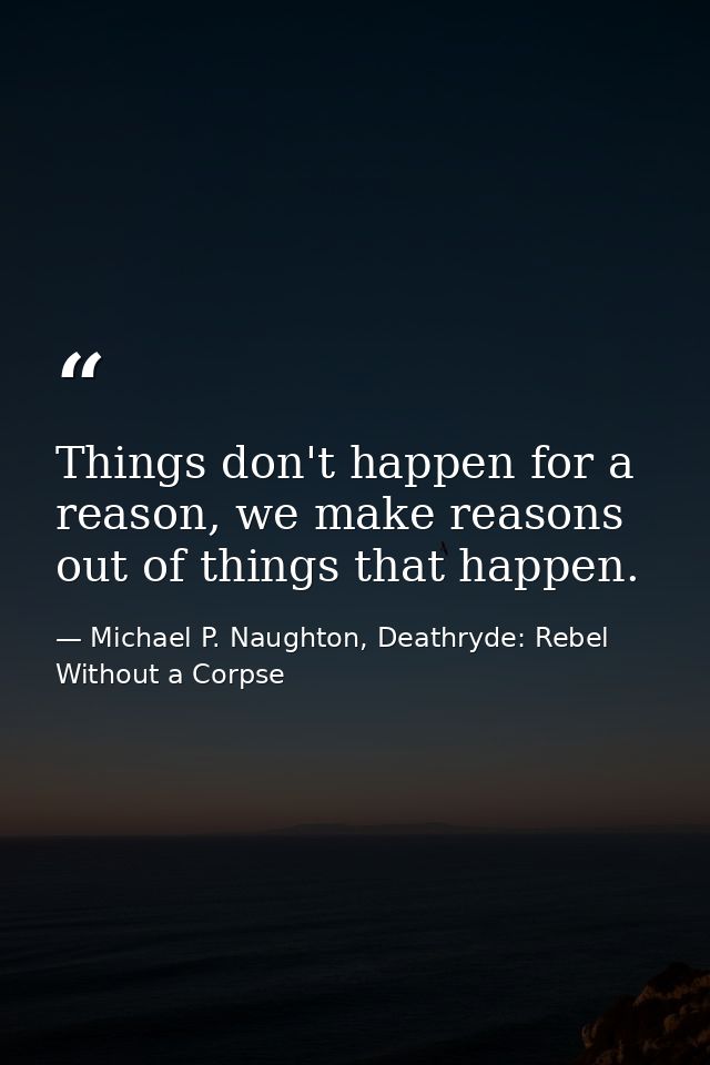 Things don't happen for a reason, we make reasons out of things that happen. — Michael P. Naughton, Deathryde: Rebel Without a Corpse