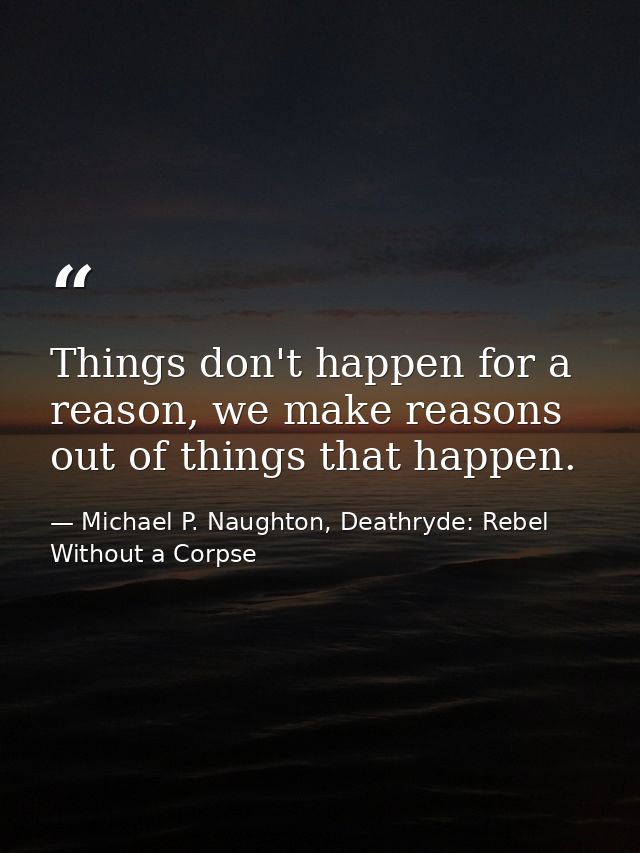 Things don't happen for a reason, we make reasons out of things that happen. — Michael P. Naughton, Deathryde: Rebel Without a Corpse