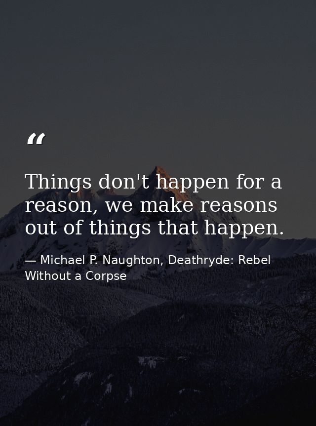 Things don't happen for a reason, we make reasons out of things that happen. — Michael P. Naughton, Deathryde: Rebel Without a Corpse