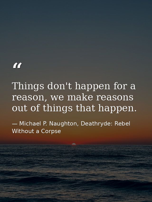 Things don't happen for a reason, we make reasons out of things that happen. — Michael P. Naughton, Deathryde: Rebel Without a Corpse