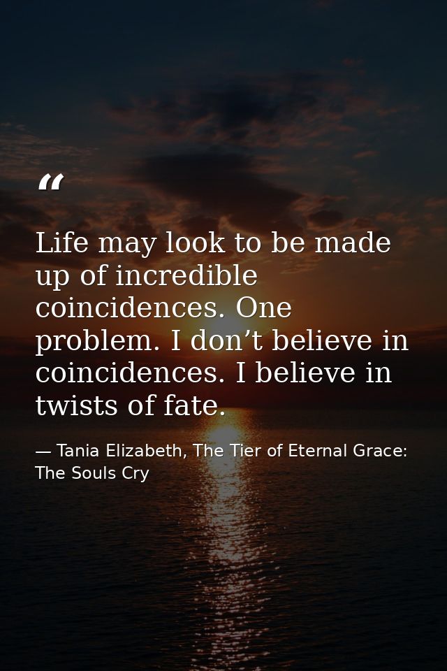 Life may look to be made up of incredible coincidences. One problem. I don’t believe in coincidences. I believe in twist — Tania Elizabeth, The Tier of Eternal Grace: The Souls Cry