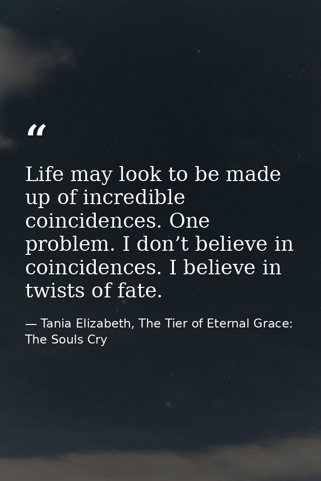 Life may look to be made up of incredible coincidences. One problem. I don’t believe in coincidences. I believe in twist — Tania Elizabeth, The Tier of Eternal Grace: The Souls Cry