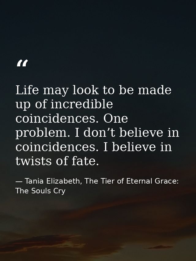 Life may look to be made up of incredible coincidences. One problem. I don’t believe in coincidences. I believe in twist — Tania Elizabeth, The Tier of Eternal Grace: The Souls Cry