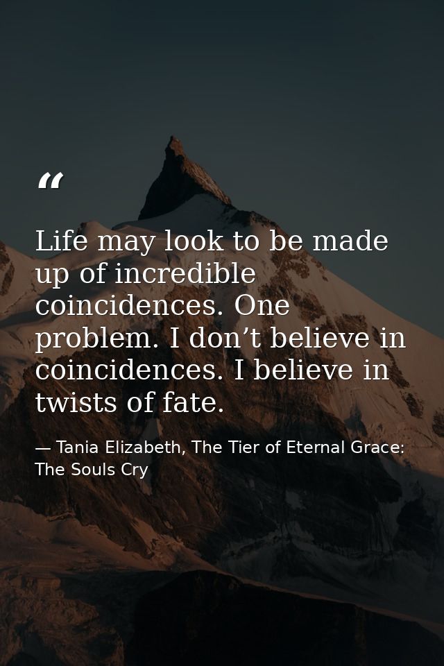 Life may look to be made up of incredible coincidences. One problem. I don’t believe in coincidences. I believe in twist — Tania Elizabeth, The Tier of Eternal Grace: The Souls Cry
