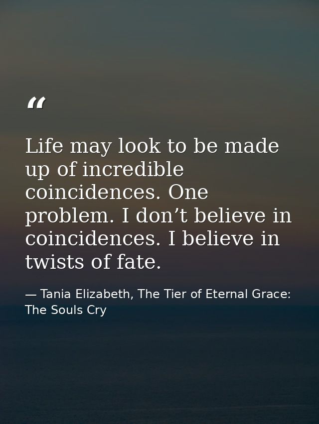 Life may look to be made up of incredible coincidences. One problem. I don’t believe in coincidences. I believe in twist — Tania Elizabeth, The Tier of Eternal Grace: The Souls Cry