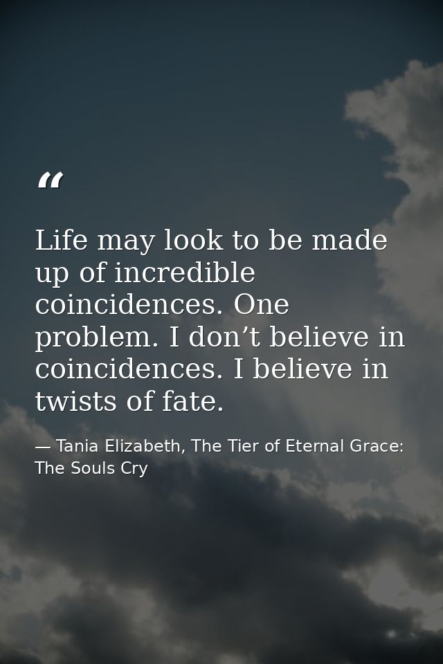 Life may look to be made up of incredible coincidences. One problem. I don’t believe in coincidences. I believe in twist — Tania Elizabeth, The Tier of Eternal Grace: The Souls Cry
