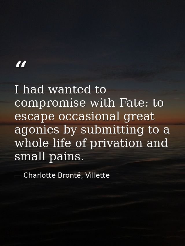 I had wanted to compromise with Fate: to escape occasional great agonies by submitting to a whole life of privation and  — Charlotte Brontë, Villette