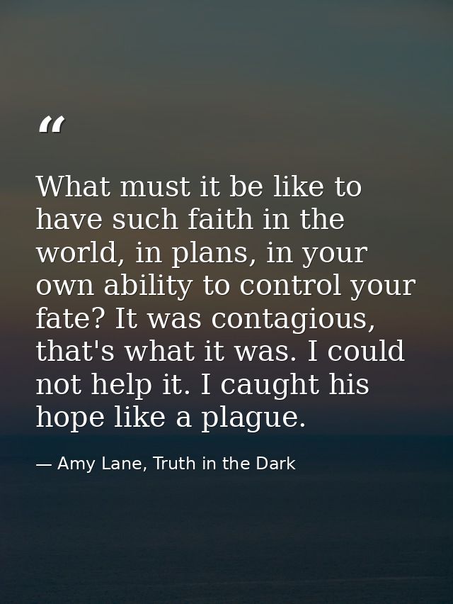 What must it be like to have such faith in the world, in plans, in your own ability to control your fate? It was contagi — Amy Lane, Truth in the Dark