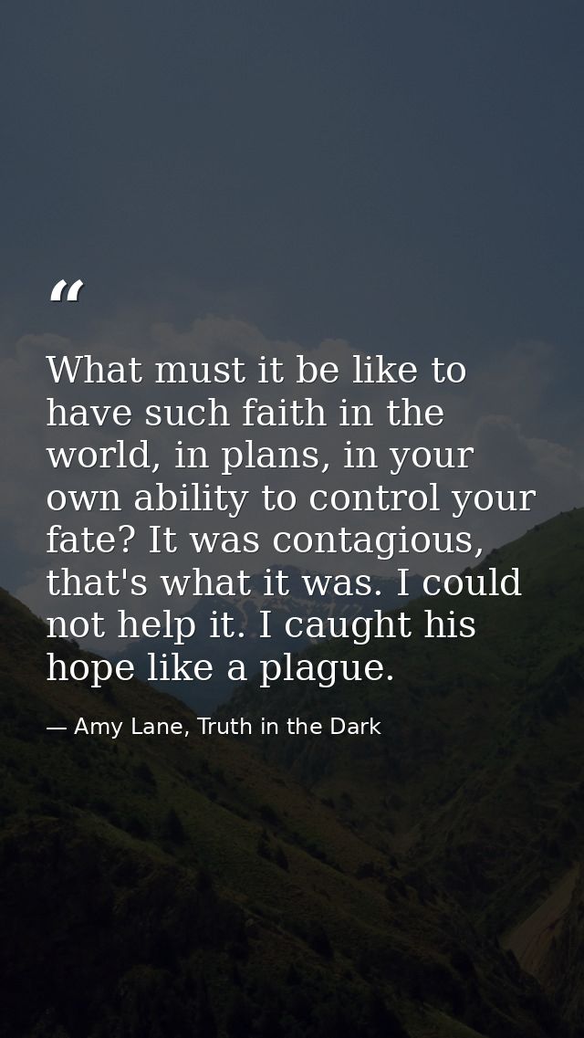 What must it be like to have such faith in the world, in plans, in your own ability to control your fate? It was contagi — Amy Lane, Truth in the Dark