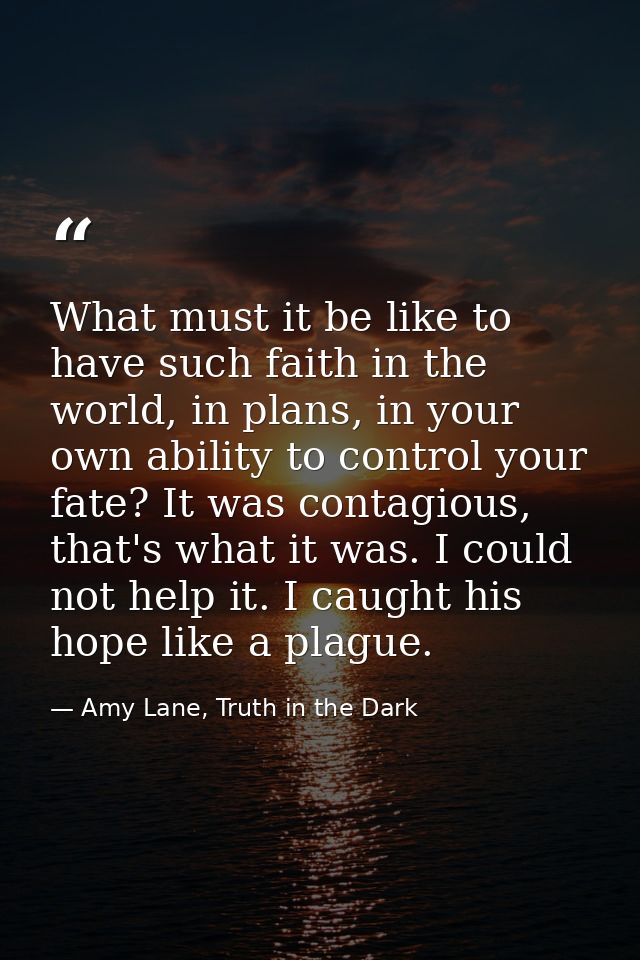 What must it be like to have such faith in the world, in plans, in your own ability to control your fate? It was contagi — Amy Lane, Truth in the Dark